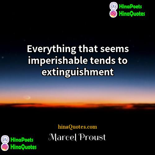 Marcel Proust Quotes | Everything that seems imperishable tends to extinguishment.
